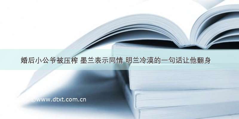 婚后小公爷被压榨 墨兰表示同情 明兰冷漠的一句话让他翻身