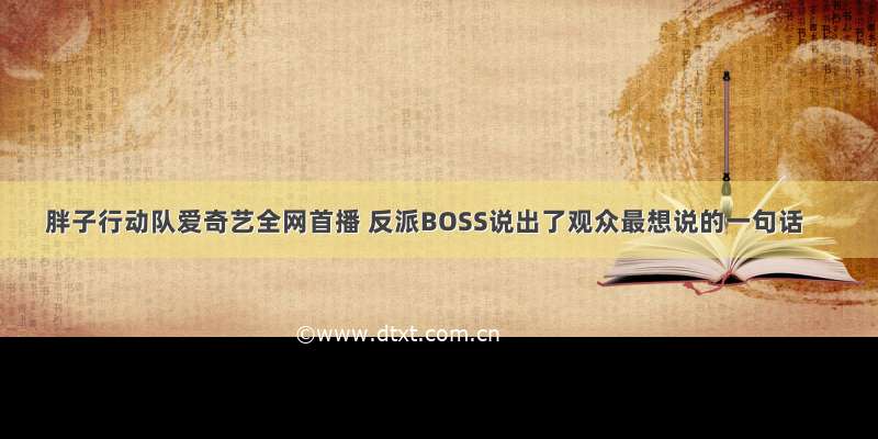 胖子行动队爱奇艺全网首播 反派BOSS说出了观众最想说的一句话