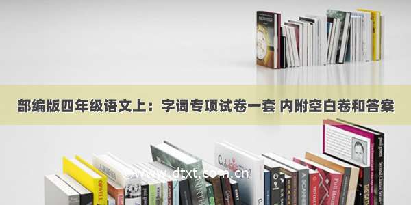 部编版四年级语文上：字词专项试卷一套 内附空白卷和答案