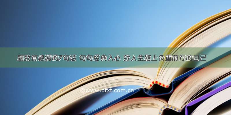 精致有格调的7句话 句句经典入心 致人生路上负重前行的自己