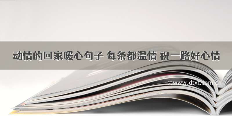 动情的回家暖心句子 每条都温情 祝一路好心情