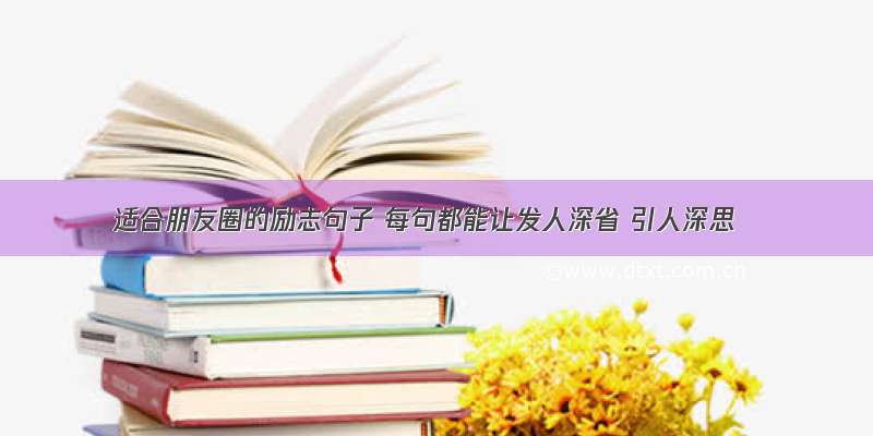 适合朋友圈的励志句子 每句都能让发人深省 引人深思