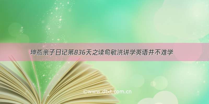 坤燕亲子日记第836天之读俞敏洪讲学英语并不难学