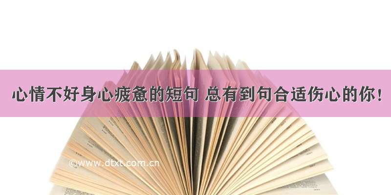 心情不好身心疲惫的短句 总有到句合适伤心的你！