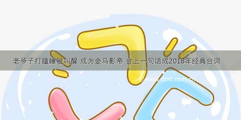 老爷子打瞌睡被叫醒 成为金马影帝 台上一句话成2018年经典台词