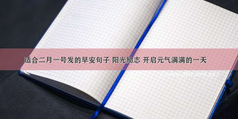 适合二月一号发的早安句子 阳光励志 开启元气满满的一天