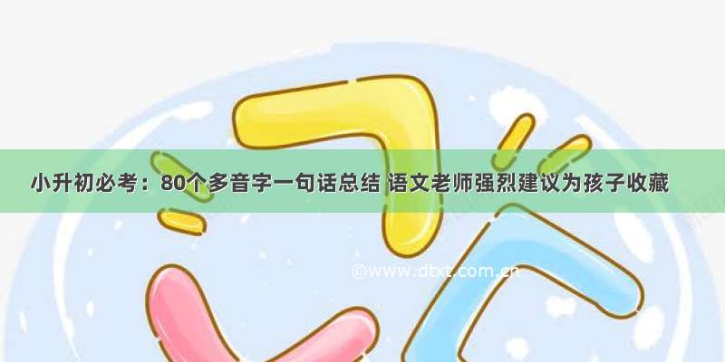 小升初必考：80个多音字一句话总结 语文老师强烈建议为孩子收藏