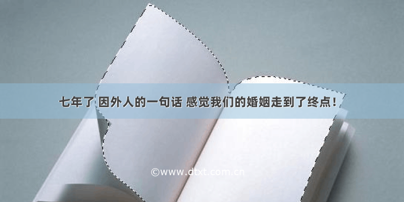 七年了 因外人的一句话 感觉我们的婚姻走到了终点！