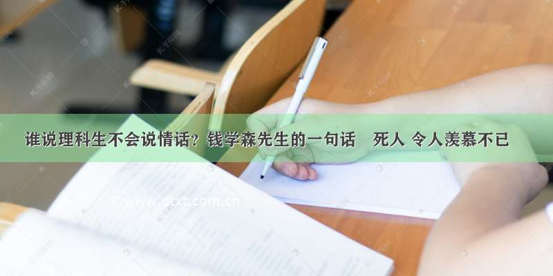 谁说理科生不会说情话？钱学森先生的一句话齁死人 令人羡慕不已