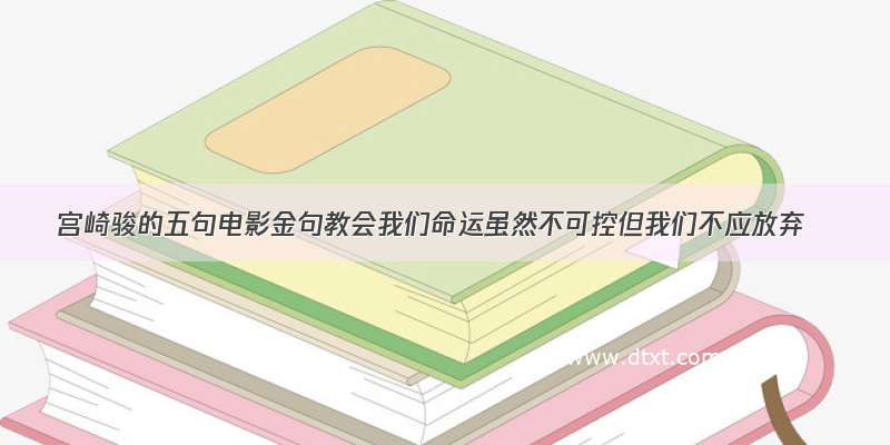 宫崎骏的五句电影金句教会我们命运虽然不可控但我们不应放弃