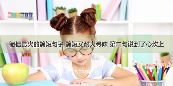 微信最火的简短句子 简短又耐人寻味 第二句说到了心坎上