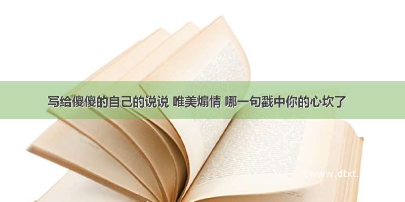 写给傻傻的自己的说说 唯美煽情 哪一句戳中你的心坎了