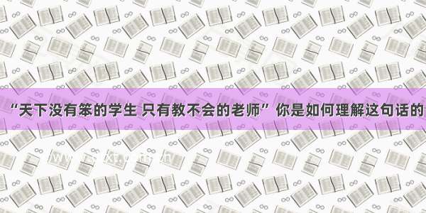 “天下没有笨的学生 只有教不会的老师” 你是如何理解这句话的