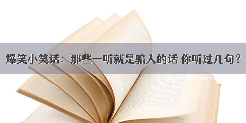 爆笑小笑话：那些一听就是骗人的话 你听过几句？