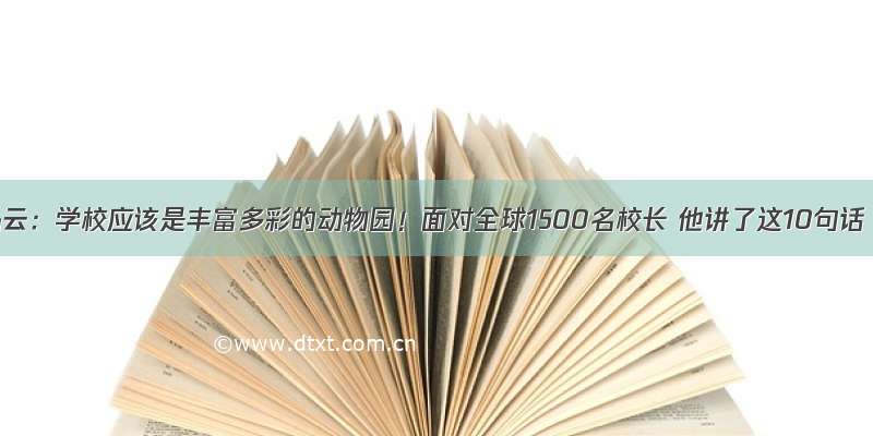 马云：学校应该是丰富多彩的动物园！面对全球1500名校长 他讲了这10句话