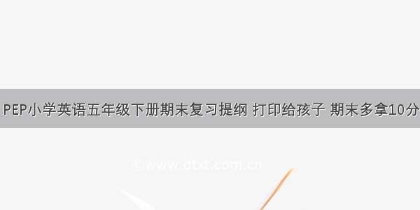 PEP小学英语五年级下册期末复习提纲 打印给孩子 期末多拿10分