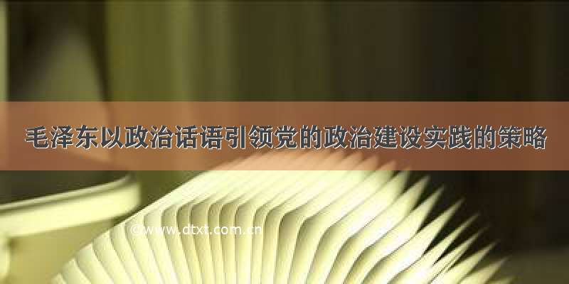 毛泽东以政治话语引领党的政治建设实践的策略