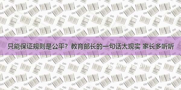 只能保证规则是公平？教育部长的一句话太现实 家长多听听