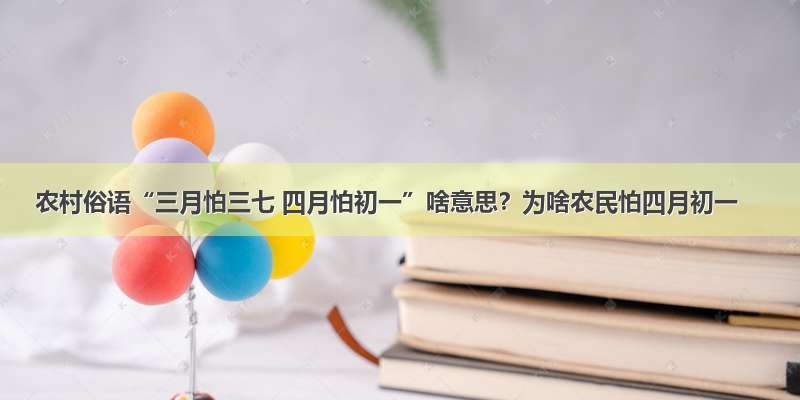 农村俗语“三月怕三七 四月怕初一”啥意思？为啥农民怕四月初一