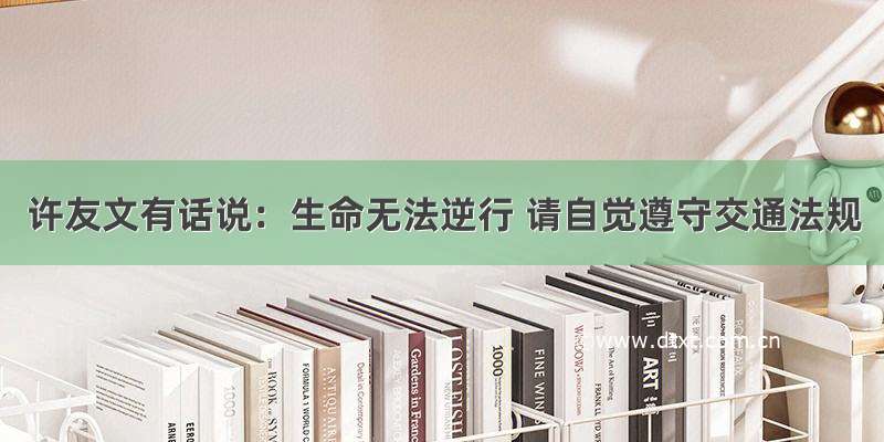 许友文有话说：生命无法逆行 请自觉遵守交通法规