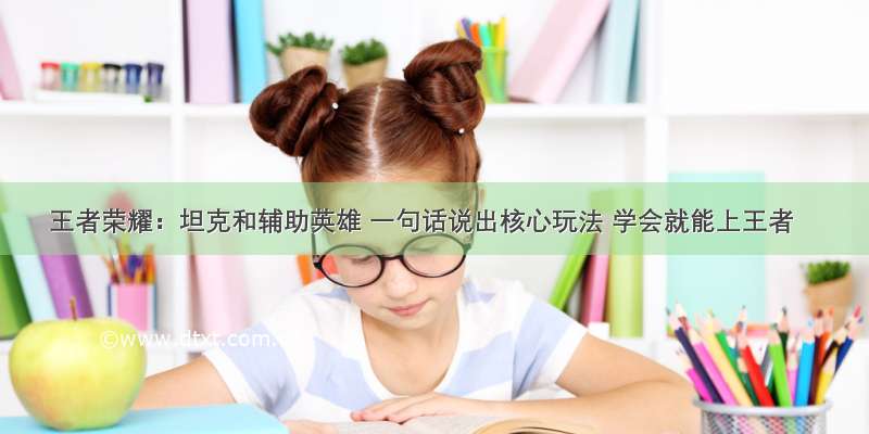 王者荣耀：坦克和辅助英雄 一句话说出核心玩法 学会就能上王者