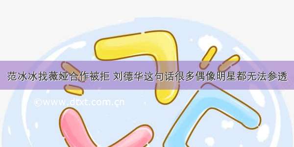 范冰冰找薇娅合作被拒 刘德华这句话很多偶像明星都无法参透