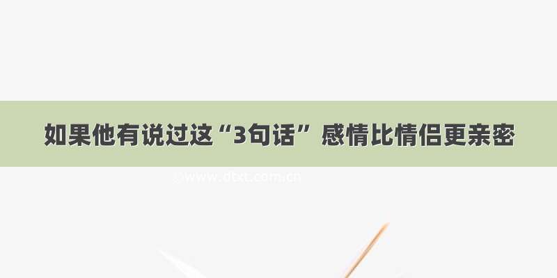 如果他有说过这“3句话” 感情比情侣更亲密