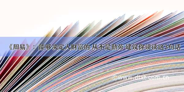 《周易》：能够决定人财富的 从不是勤劳 建议你读读这3句话