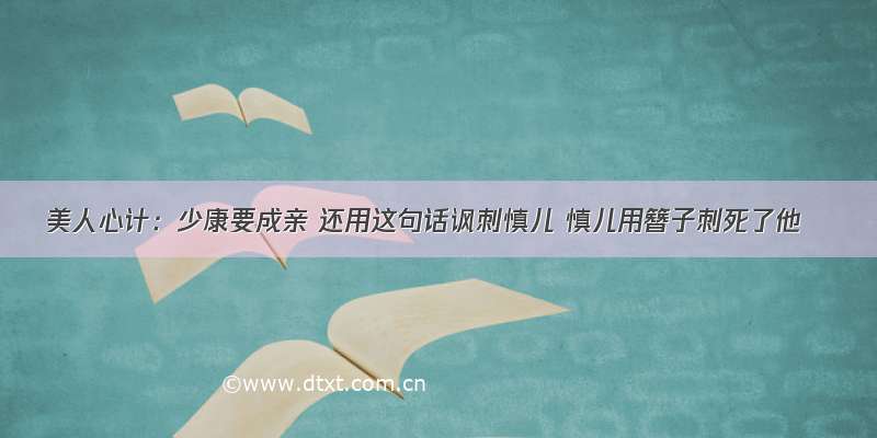 美人心计：少康要成亲 还用这句话讽刺慎儿 慎儿用簪子刺死了他