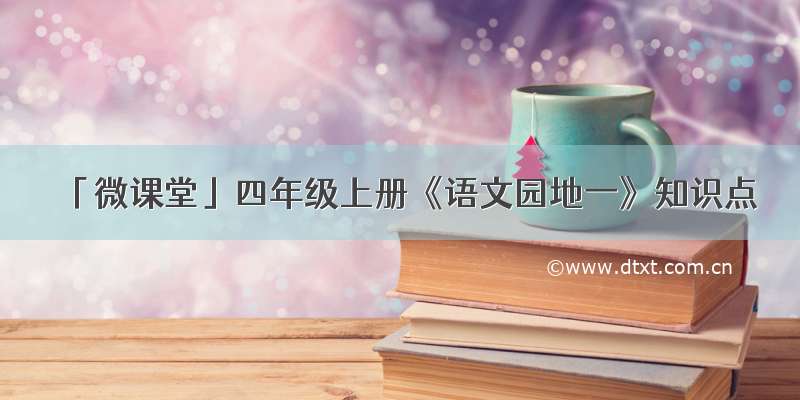 「微课堂」四年级上册《语文园地一》知识点