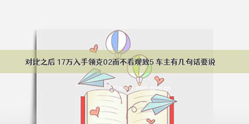 对比之后 17万入手领克02而不看观致5 车主有几句话要说