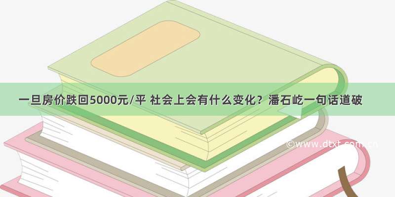 一旦房价跌回5000元/平 社会上会有什么变化？潘石屹一句话道破