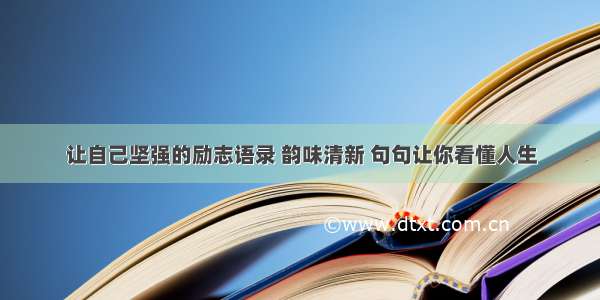 让自己坚强的励志语录 韵味清新 句句让你看懂人生