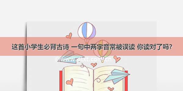 这首小学生必背古诗 一句中两字音常被误读 你读对了吗？