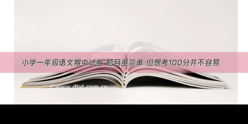 小学一年级语文期中试卷 题目虽简单 但想考100分并不容易