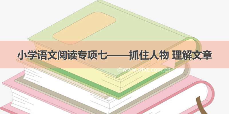 小学语文阅读专项七——抓住人物 理解文章