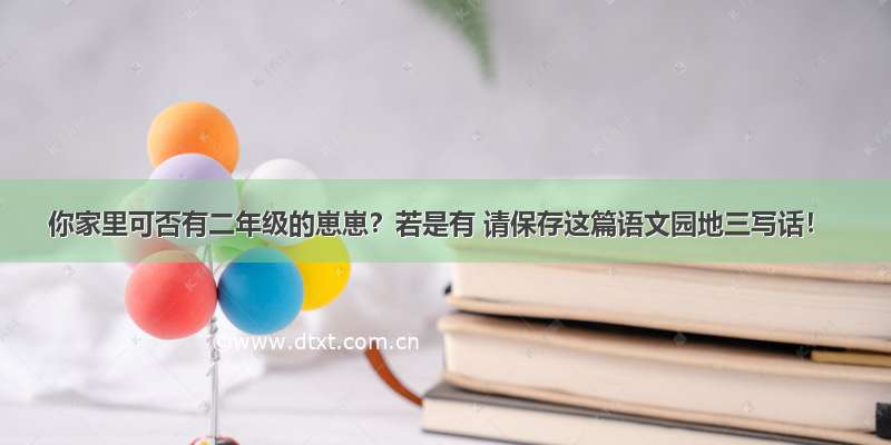 你家里可否有二年级的崽崽？若是有 请保存这篇语文园地三写话！