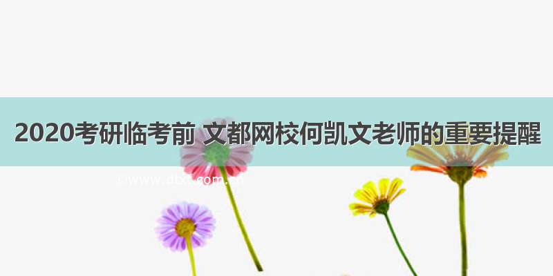 2020考研临考前 文都网校何凯文老师的重要提醒