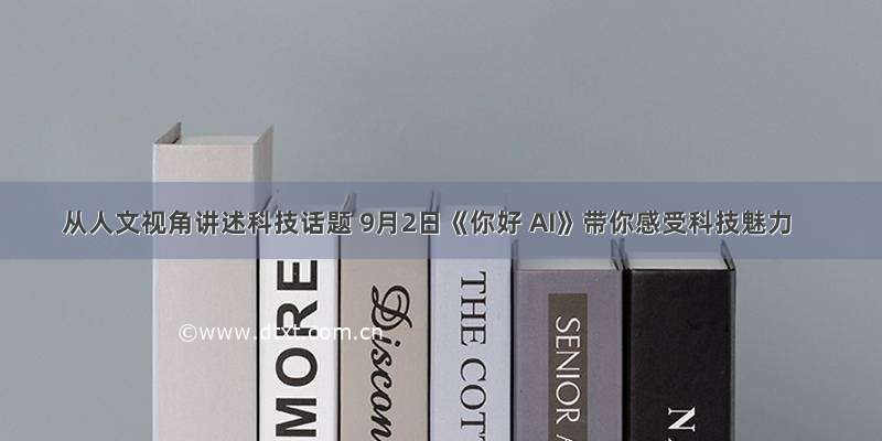 从人文视角讲述科技话题 9月2日《你好 AI》带你感受科技魅力