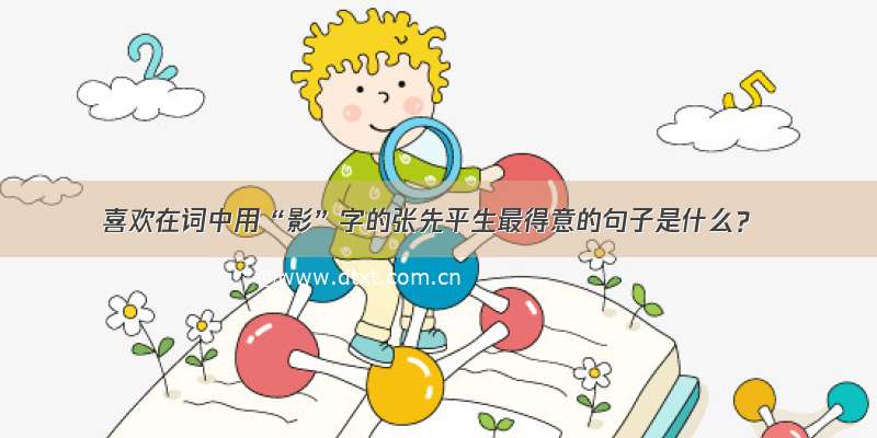 喜欢在词中用“影”字的张先平生最得意的句子是什么？