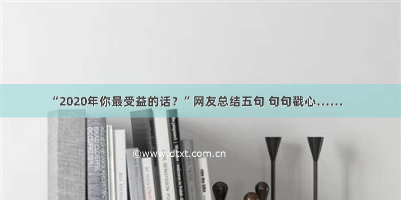 “2020年你最受益的话？”网友总结五句 句句戳心……