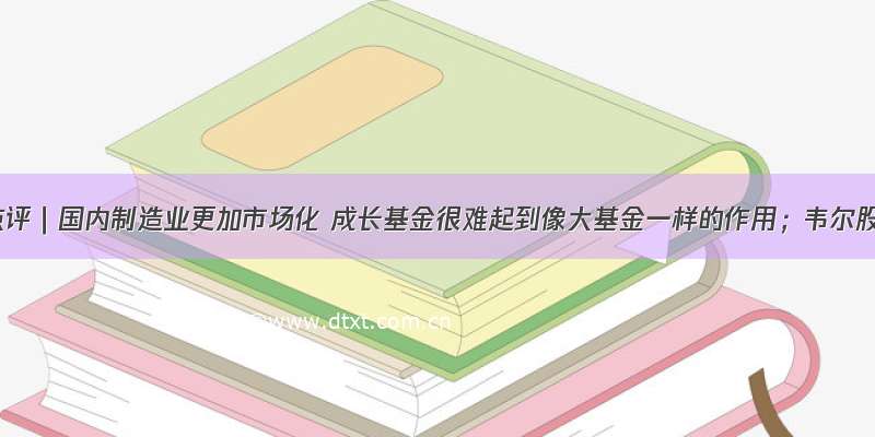 一句话点评｜国内制造业更加市场化 成长基金很难起到像大基金一样的作用；韦尔股份去