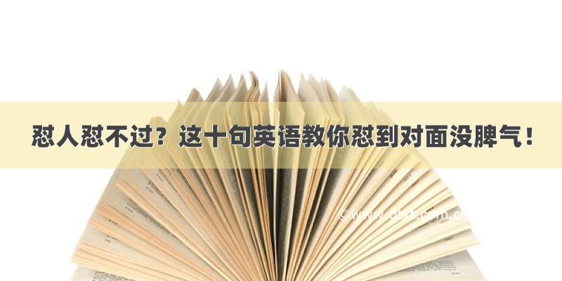 怼人怼不过？这十句英语教你怼到对面没脾气！