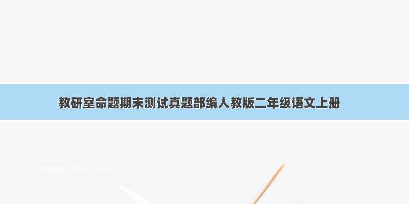 教研室命题期末测试真题部编人教版二年级语文上册