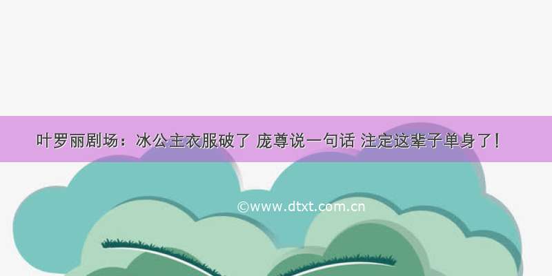 叶罗丽剧场：冰公主衣服破了 庞尊说一句话 注定这辈子单身了！