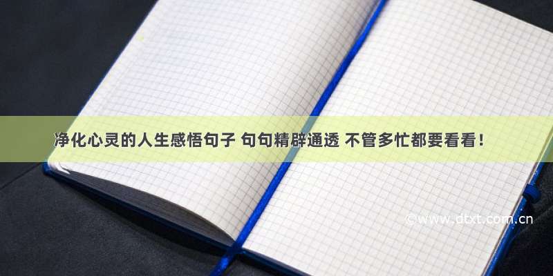 净化心灵的人生感悟句子 句句精辟通透 不管多忙都要看看！