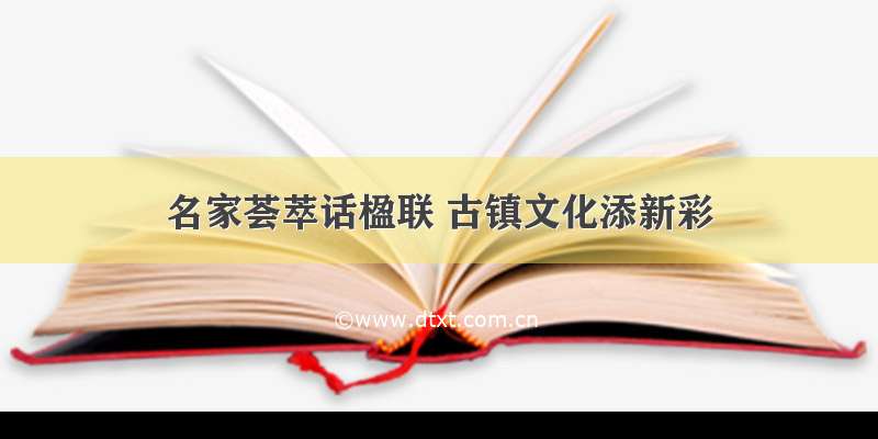 名家荟萃话楹联 古镇文化添新彩