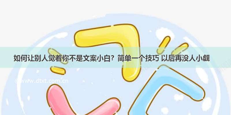 如何让别人觉着你不是文案小白？简单一个技巧 以后再没人小觑