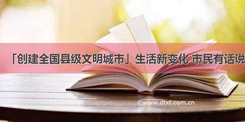 「创建全国县级文明城市」生活新变化 市民有话说