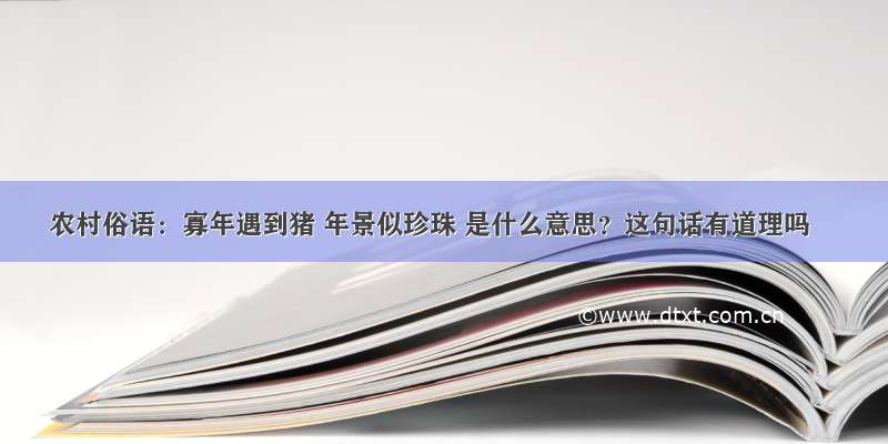 农村俗语：寡年遇到猪 年景似珍珠 是什么意思？这句话有道理吗